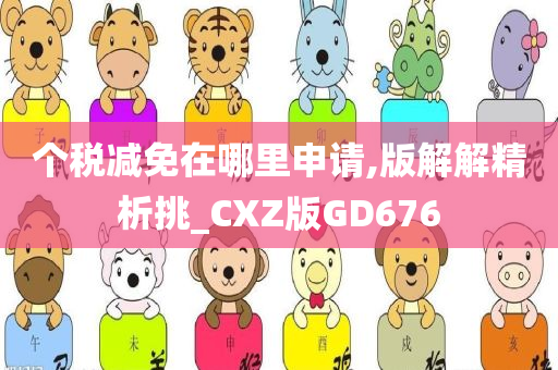 个税减免在哪里申请,版解解精析挑_CXZ版GD676