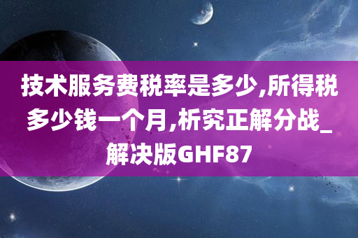 技术服务费税率是多少,所得税多少钱一个月,析究正解分战_解决版GHF87