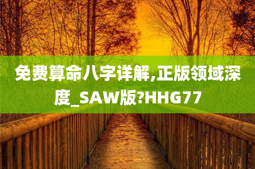 免费算命八字详解,正版领域深度_SAW版?HHG77