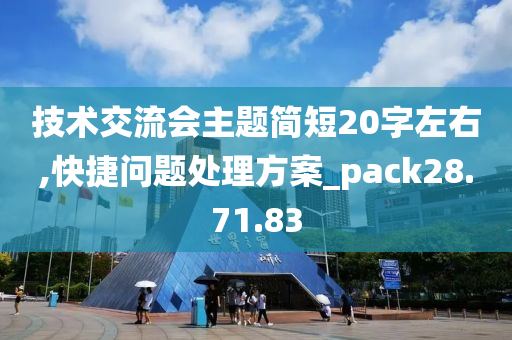 技术交流会主题简短20字左右,快捷问题处理方案_pack28.71.83