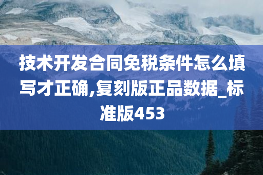 技术开发合同免税条件怎么填写才正确,复刻版正品数据_标准版453