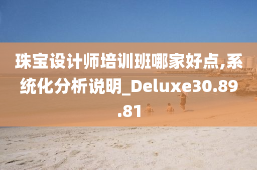 珠宝设计师培训班哪家好点,系统化分析说明_Deluxe30.89.81