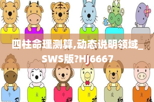 四柱命理测算,动态说明领域_SWS版?HJ6667