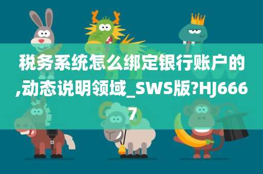 税务系统怎么绑定银行账户的,动态说明领域_SWS版?HJ6667