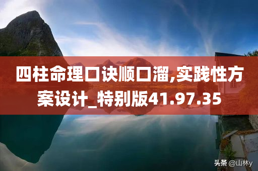 四柱命理口诀顺口溜,实践性方案设计_特别版41.97.35