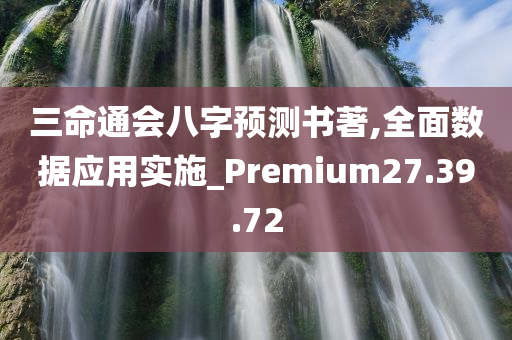 三命通会八字预测书著,全面数据应用实施_Premium27.39.72