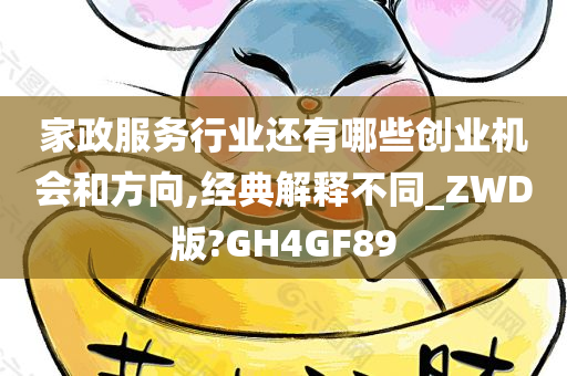 家政服务行业还有哪些创业机会和方向,经典解释不同_ZWD版?GH4GF89