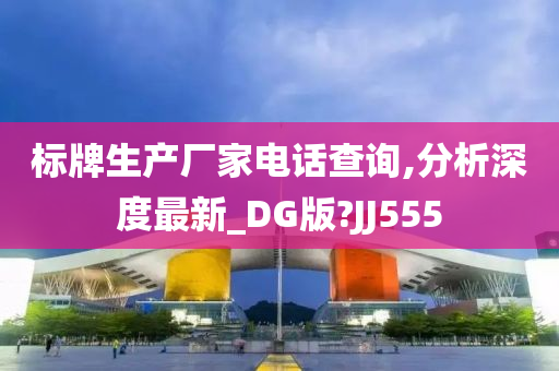 标牌生产厂家电话查询,分析深度最新_DG版?JJ555