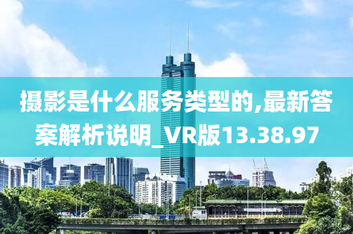 摄影是什么服务类型的,最新答案解析说明_VR版13.38.97