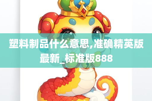 塑料制品什么意思,准确精英版最新_标准版888