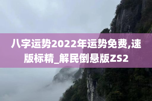 八字运势2022年运势免费,速版标精_解民倒悬版ZS2