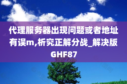 代理服务器出现问题或者地址有误m,析究正解分战_解决版GHF87