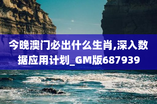 今晚澳门必出什么生肖,深入数据应用计划_GM版687939