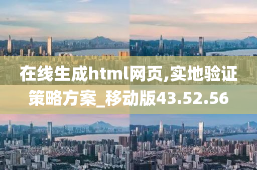 在线生成html网页,实地验证策略方案_移动版43.52.56