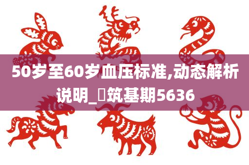 50岁至60岁血压标准,动态解析说明_‌筑基期5636