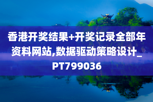 香港开奖结果+开奖记录全部年资料网站,数据驱动策略设计_PT799036