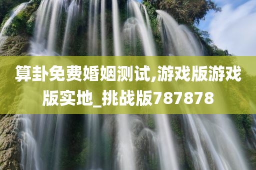 算卦免费婚姻测试,游戏版游戏版实地_挑战版787878