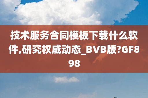 技术服务合同模板下载什么软件,研究权威动态_BVB版?GF898