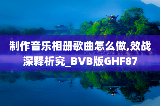 制作音乐相册歌曲怎么做,效战深释析究_BVB版GHF87