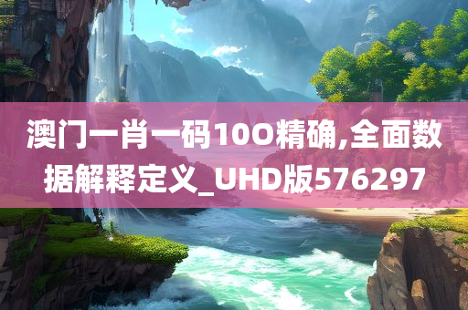 澳门一肖一码10O精确,全面数据解释定义_UHD版576297