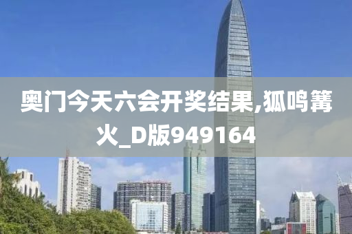 奥门今天六会开奖结果,狐鸣篝火_D版949164