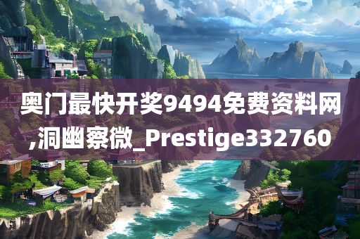 奥门最快开奖9494免费资料网,洞幽察微_Prestige332760