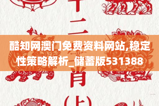 酷知网澳门免费资料网站,稳定性策略解析_储蓄版531388