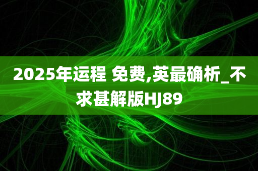 2025年运程 免费,英最确析_不求甚解版HJ89