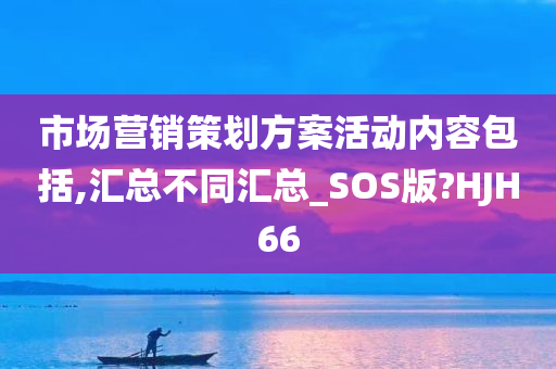 市场营销策划方案活动内容包括,汇总不同汇总_SOS版?HJH66