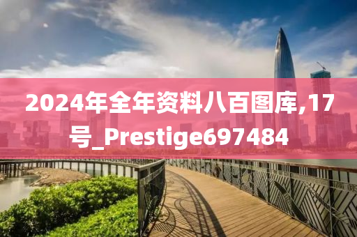 2024年全年资料八百图库,17号_Prestige697484