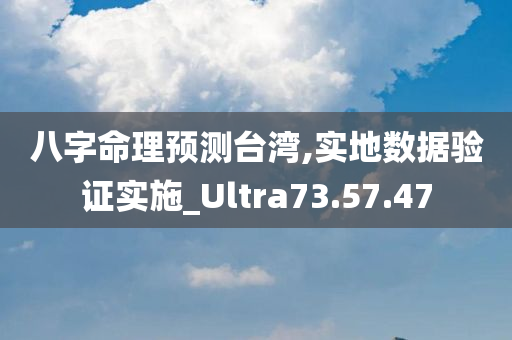 八字命理预测台湾,实地数据验证实施_Ultra73.57.47