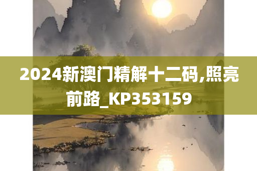 2024新澳门精解十二码,照亮前路_KP353159