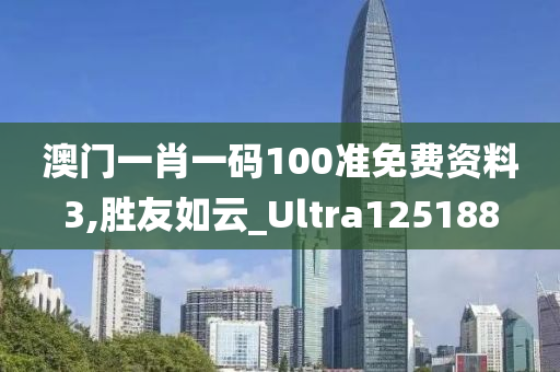 澳门一肖一码100准免费资料3,胜友如云_Ultra125188