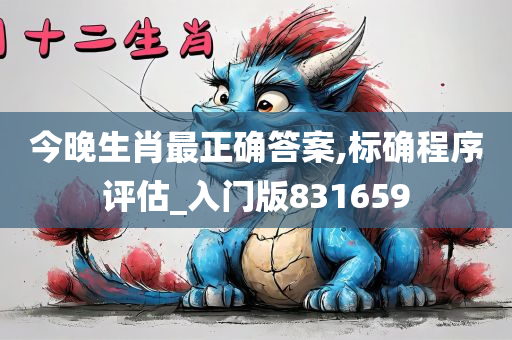 今晚生肖最正确答案,标确程序评估_入门版831659