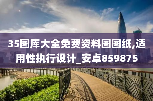 35图库大全免费资料图图纸,适用性执行设计_安卓859875