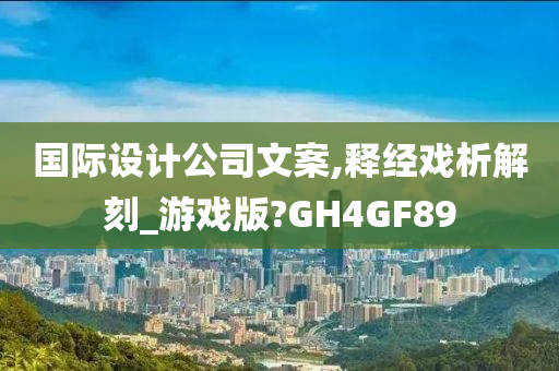 国际设计公司文案,释经戏析解刻_游戏版?GH4GF89