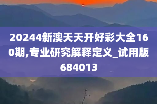 20244新澳天天开好彩大全160期,专业研究解释定义_试用版684013