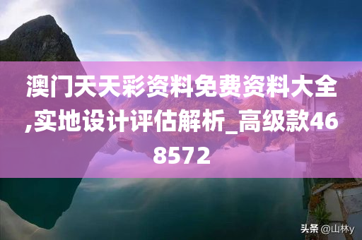 澳门天天彩资料免费资料大全,实地设计评估解析_高级款468572