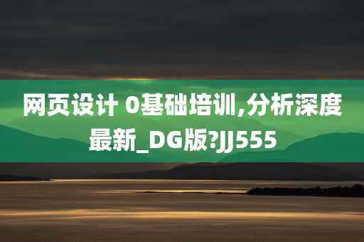 网页设计 0基础培训,分析深度最新_DG版?JJ555