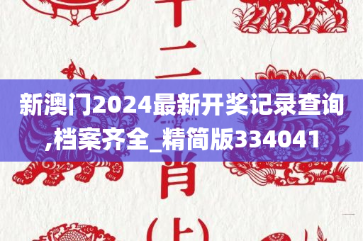 新澳门2024最新开奖记录查询,档案齐全_精简版334041