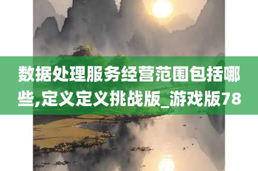 数据处理服务经营范围包括哪些,定义定义挑战版_游戏版78