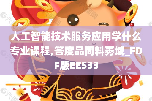 人工智能技术服务应用学什么专业课程,答度品同料莠域_FDF版EE533