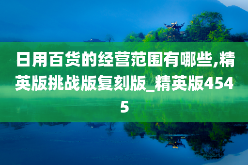 日用百货的经营范围有哪些,精英版挑战版复刻版_精英版4545