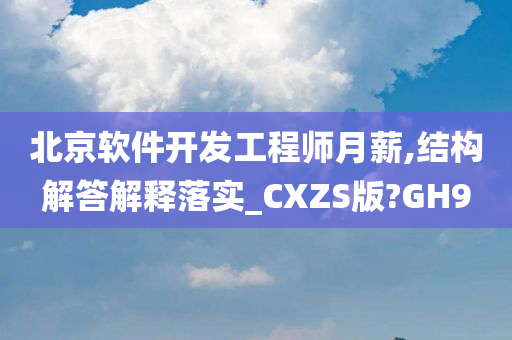 北京软件开发工程师月薪,结构解答解释落实_CXZS版?GH9