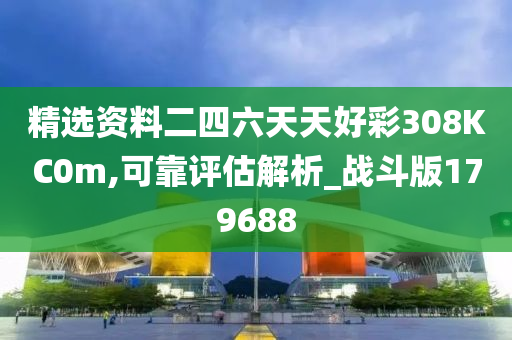 精选资料二四六天天好彩308KC0m,可靠评估解析_战斗版179688