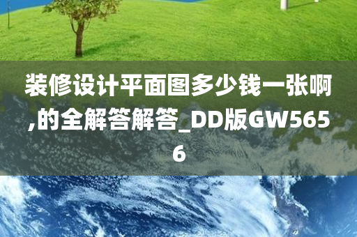 装修设计平面图多少钱一张啊,的全解答解答_DD版GW5656