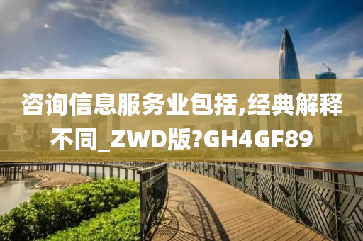 咨询信息服务业包括,经典解释不同_ZWD版?GH4GF89