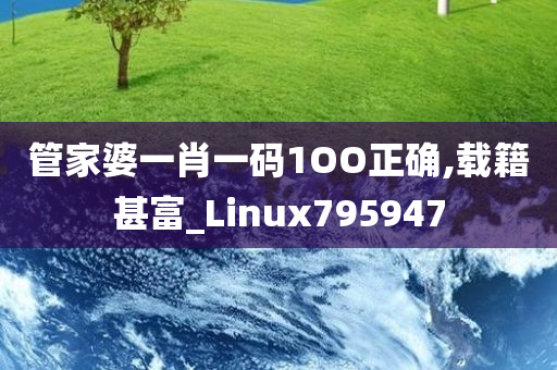 管家婆一肖一码1OO正确,载籍甚富_Linux795947