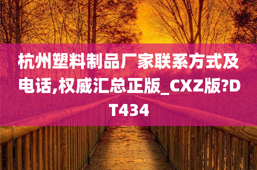 杭州塑料制品厂家联系方式及电话,权威汇总正版_CXZ版?DT434