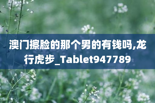 澳门擦脸的那个男的有钱吗,龙行虎步_Tablet947789